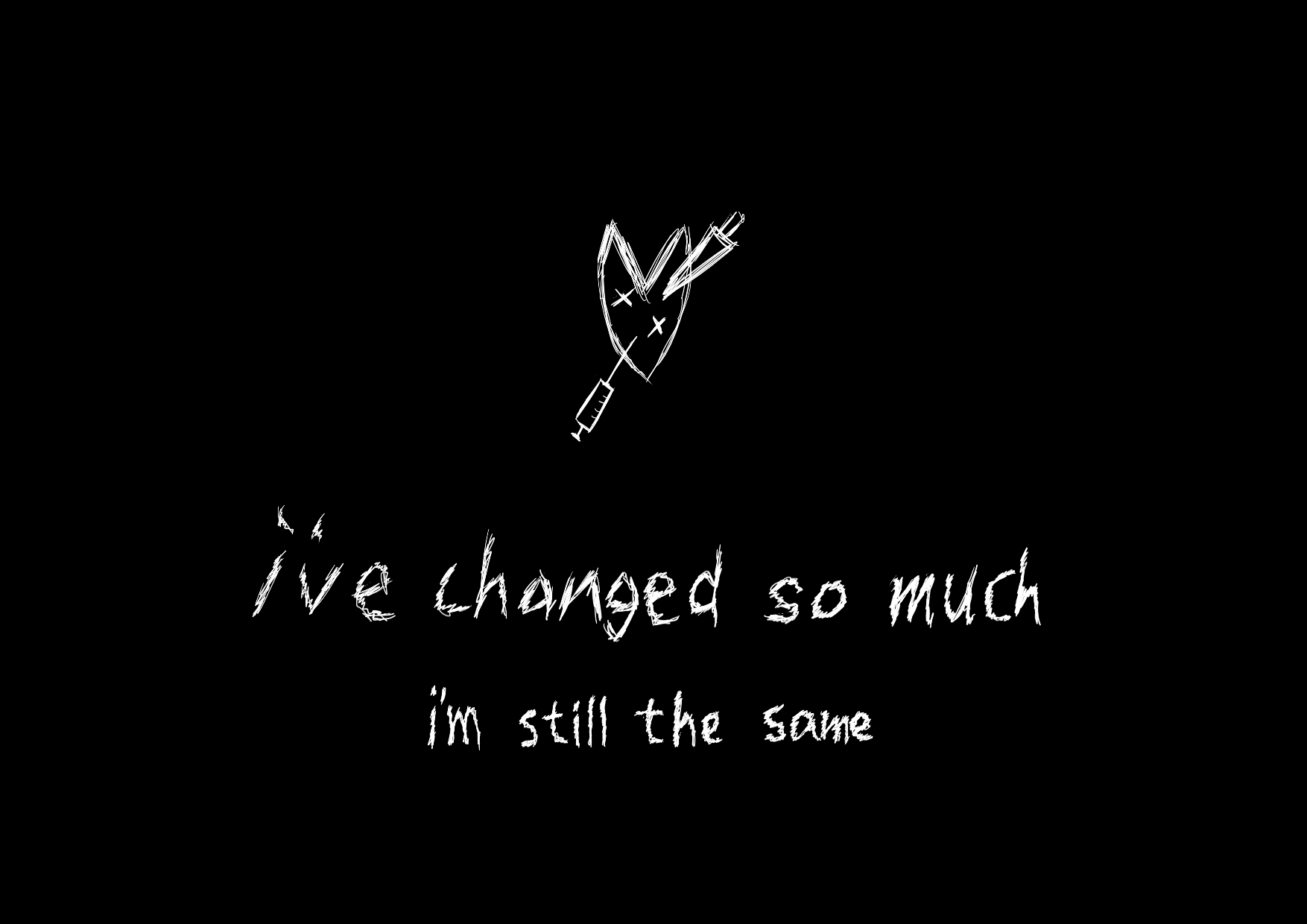 A crude-outlines illustration of a heart with a knife and a needle stabbed into it. There is a caption, in the same style, below the illustraion that reads: 'I've changed so much, I'm still the same'.